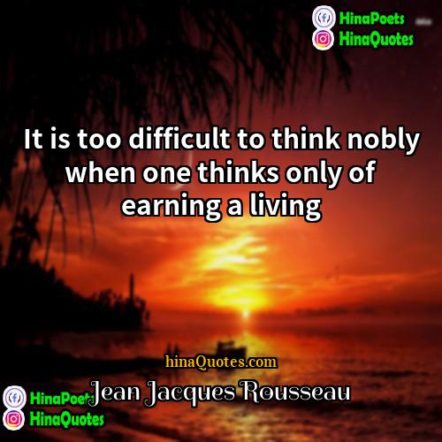 Jean-Jacques Rousseau Quotes | It is too difficult to think nobly